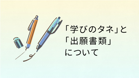 「学びのタネ」と「出願書類」について